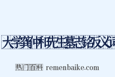 大学龚仲和先生墓志铭反义词是什么意思的图片